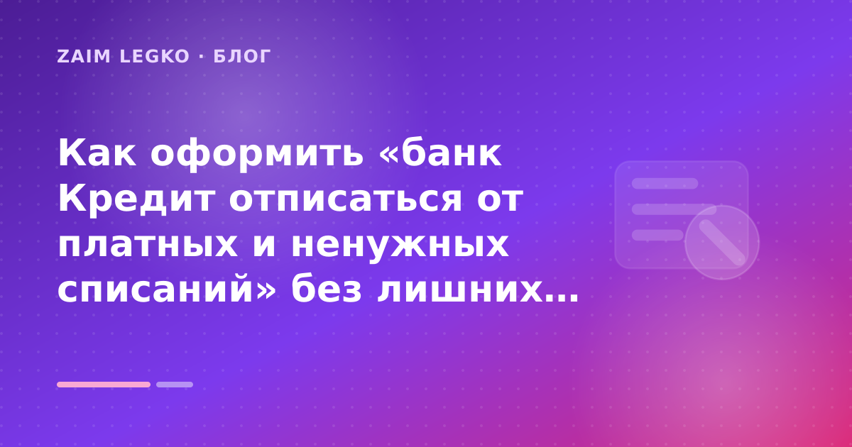 Как оформить «банк Кредит отписаться от платных и ненужных списаний» без лишних рисков — иллюстрация Zaim Legko