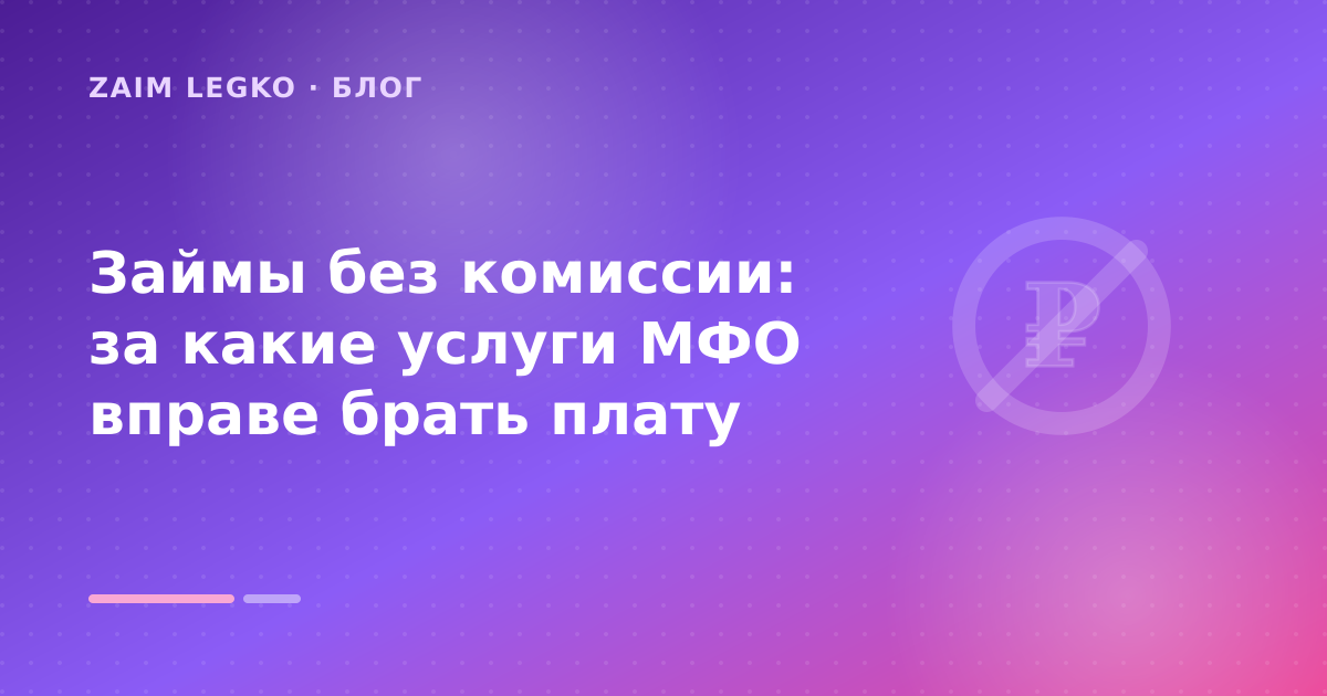 Займы без комиссии: за какие услуги МФО вправе брать плату — иллюстрация Zaim Legko