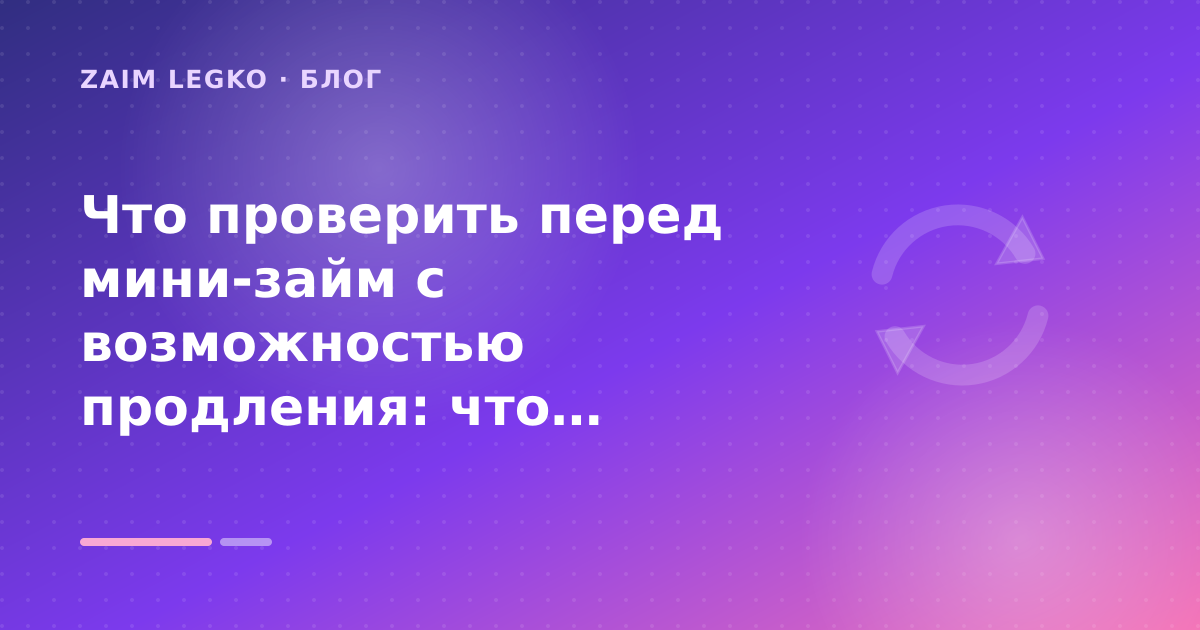 Что проверить перед мини-займ с возможностью продления: что проверить до заявки — иллюстрация Zaim Legko