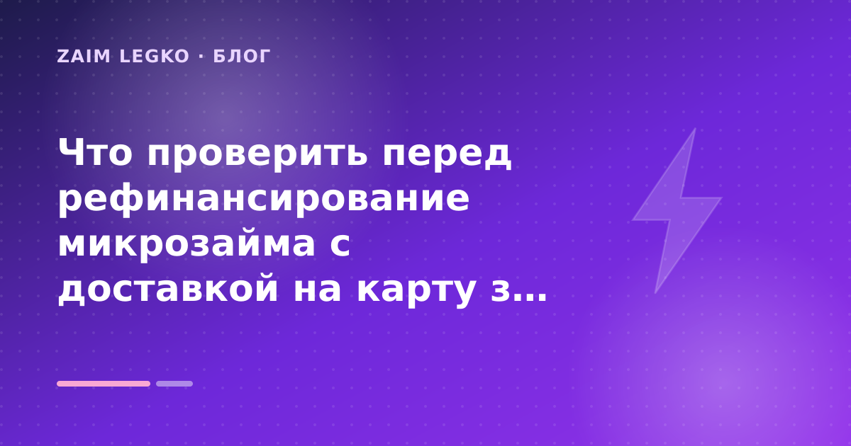 Что проверить перед рефинансирование микрозайма с доставкой на карту за минуты: разбор условий — иллюстрация Zaim Legko