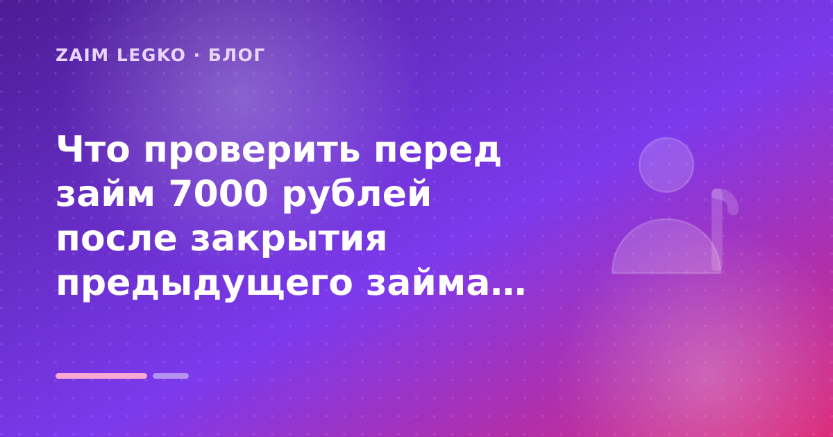 Что проверить перед займ 7000 рублей после закрытия предыдущего займа: разбор условий — иллюстрация Zaim Legko