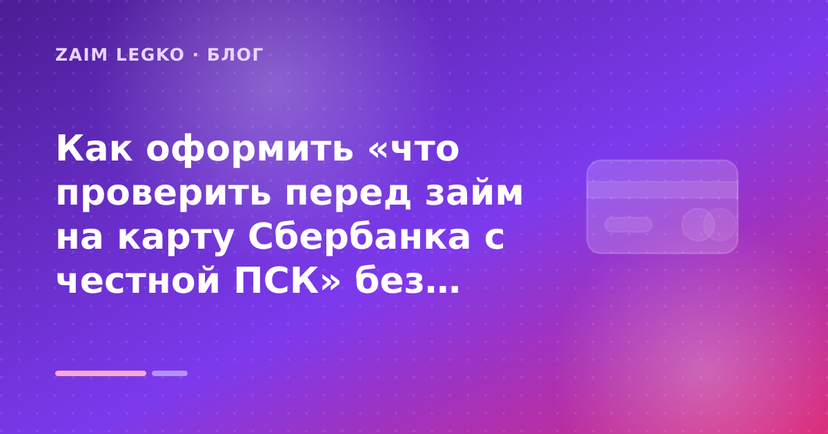 Как оформить «что проверить перед займ на карту Сбербанка с честной ПСК» без лишних рисков — иллюстрация Zaim Legko