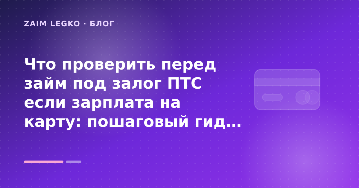 Что проверить перед займ под залог ПТС если зарплата на карту: пошаговый гид заёмщика — иллюстрация Zaim Legko