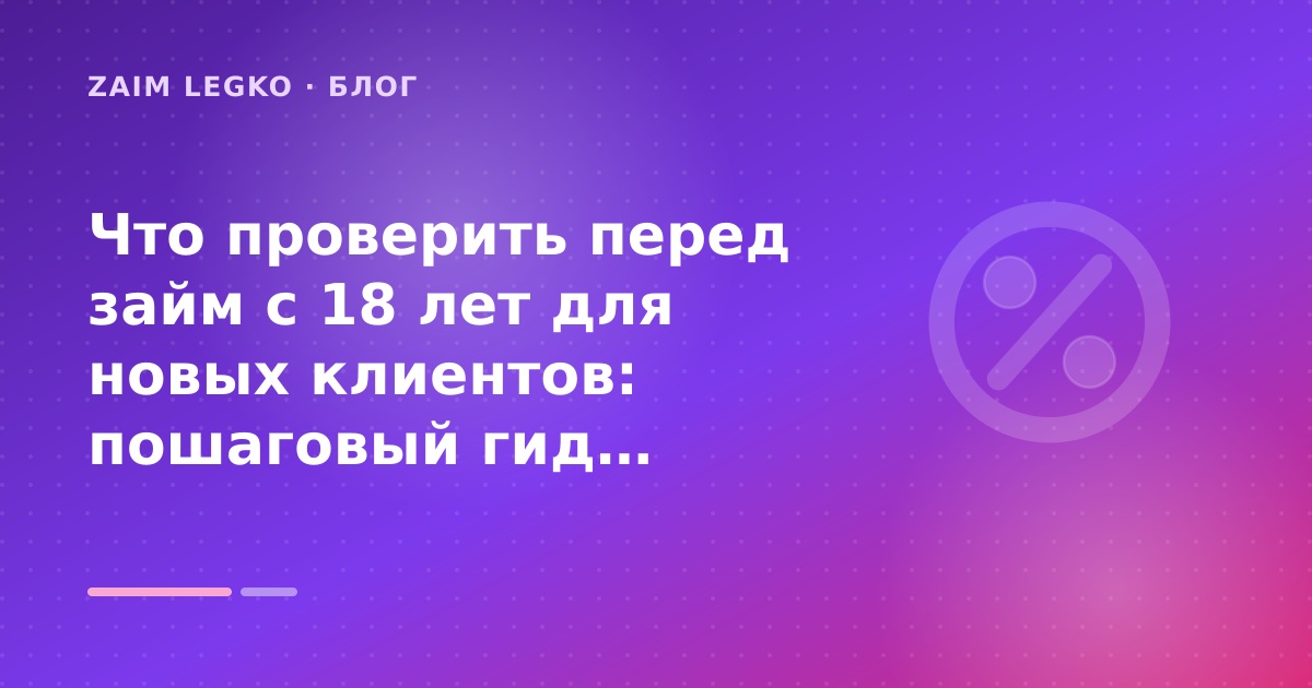 Что проверить перед займ с 18 лет для новых клиентов: пошаговый гид заёмщика — иллюстрация Zaim Legko