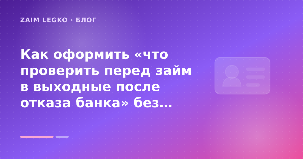 Как оформить «что проверить перед займ в выходные после отказа банка» без лишних рисков — иллюстрация Zaim Legko
