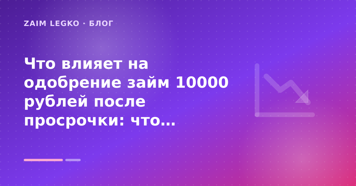 Что влияет на одобрение займ 10000 рублей после просрочки: что проверить до заявки — иллюстрация Zaim Legko