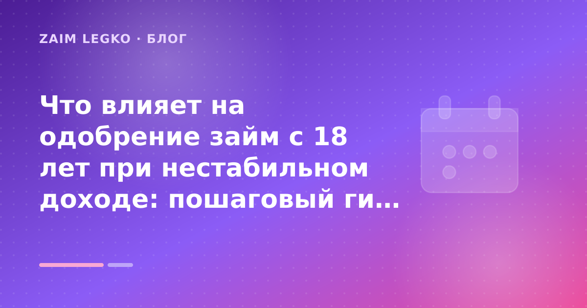 Что влияет на одобрение займ с 18 лет при нестабильном доходе: пошаговый гид заёмщика — иллюстрация Zaim Legko