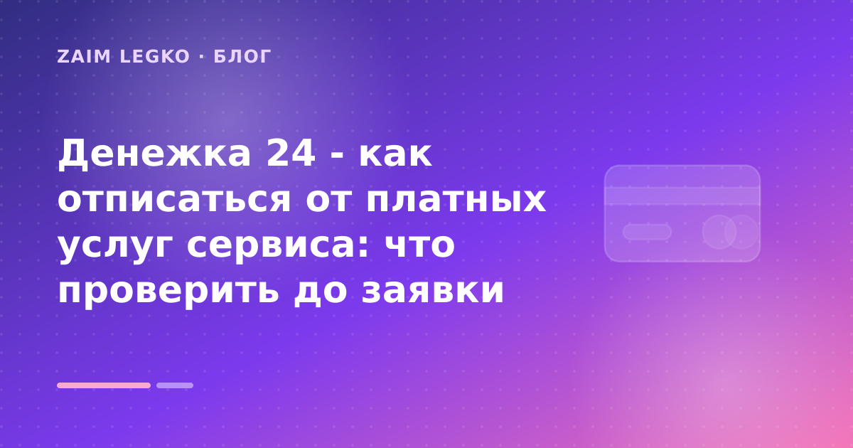 Денежка 24 - как отписаться от платных услуг сервиса: что проверить до заявки — иллюстрация Zaim Legko