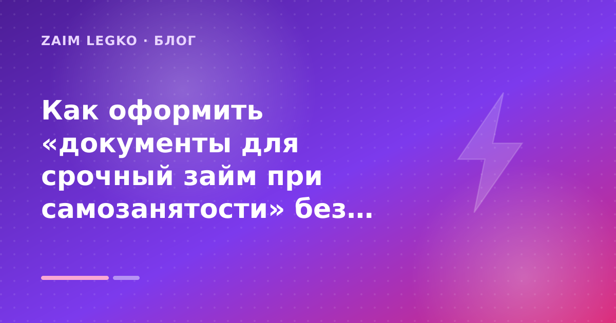Как оформить «документы для срочный займ при самозанятости» без лишних рисков — иллюстрация Zaim Legko
