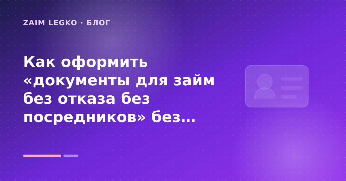 Как оформить «документы для займ без отказа без посредников» без лишних рисков — иллюстрация Zaim Legko