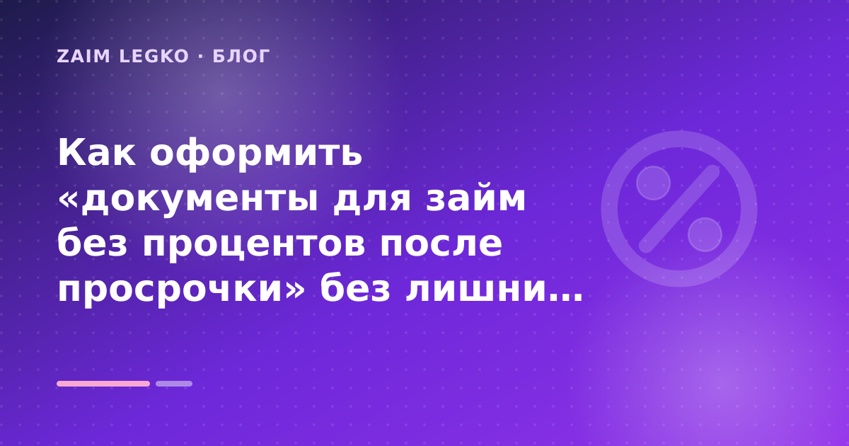 Как оформить «документы для займ без процентов после просрочки» без лишних рисков — иллюстрация Zaim Legko