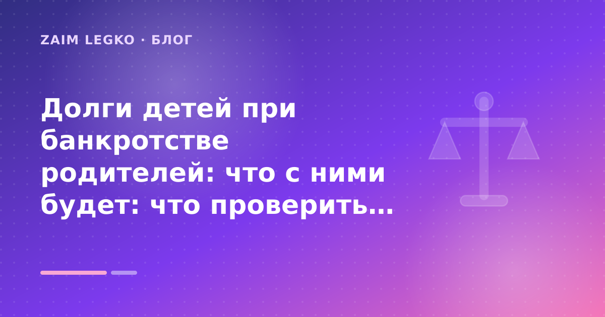 Долги детей при банкротстве родителей: что с ними будет: что проверить до заявки — иллюстрация Zaim Legko