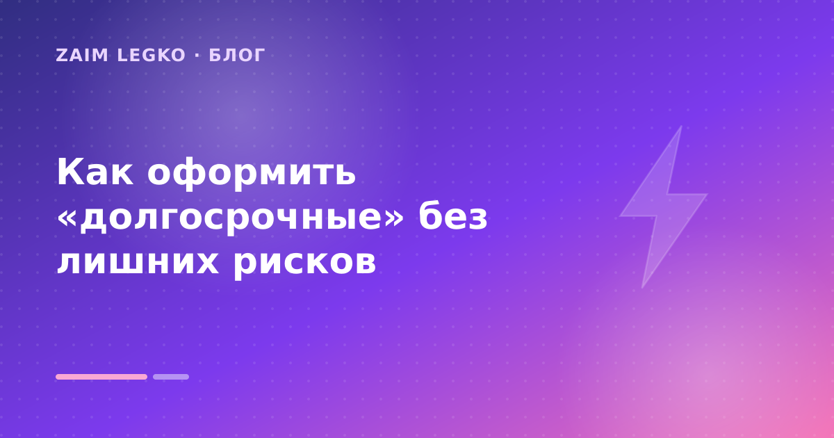 Как оформить «долгосрочные» без лишних рисков — иллюстрация Zaim Legko