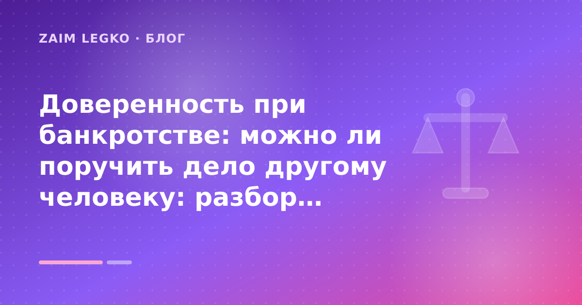 Доверенность при банкротстве: можно ли поручить дело другому человеку: разбор условий — иллюстрация Zaim Legko