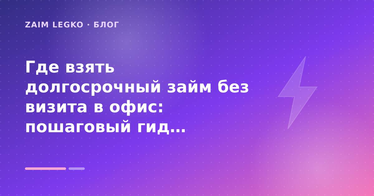 Где взять долгосрочный займ без визита в офис: пошаговый гид заёмщика — иллюстрация Zaim Legko