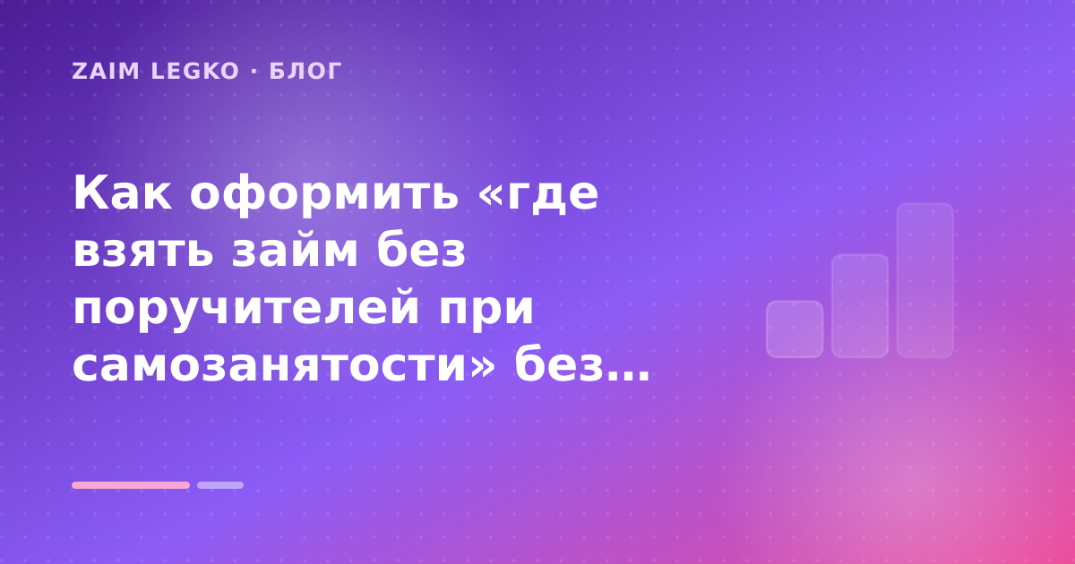 Как оформить «где взять займ без поручителей при самозанятости» без лишних рисков — иллюстрация Zaim Legko