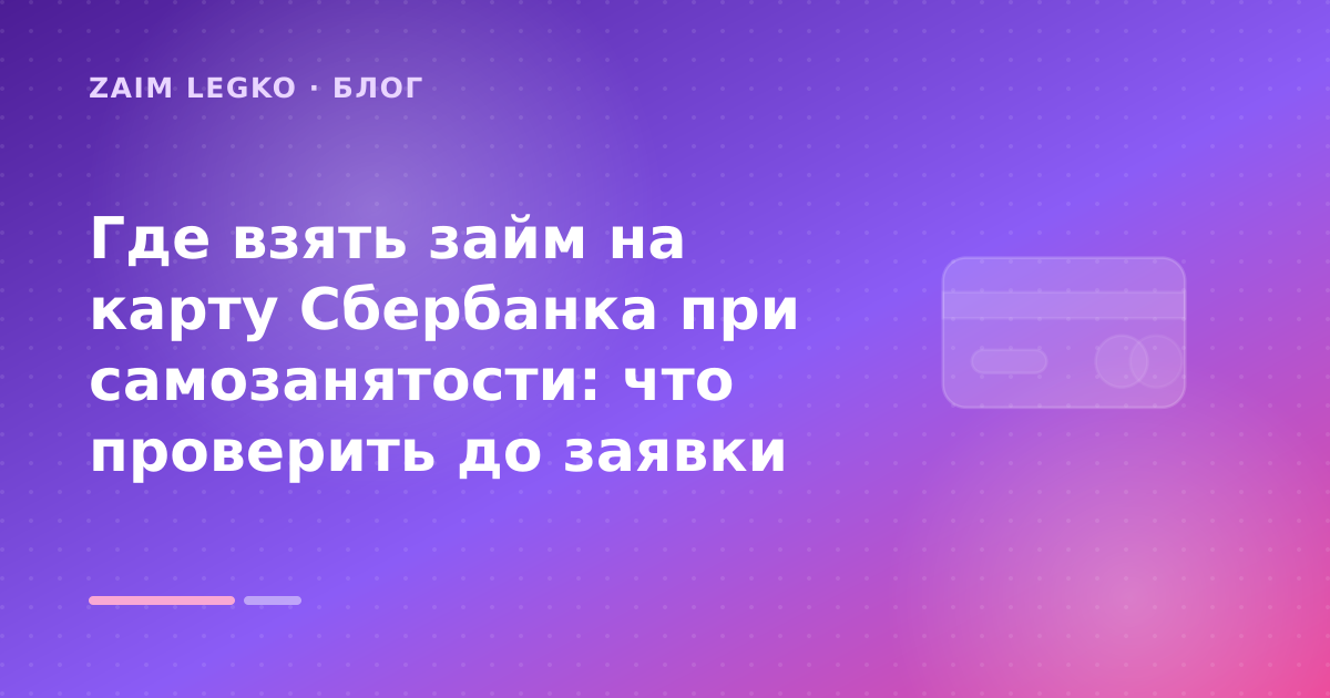 Где взять займ на карту Сбербанка при самозанятости: что проверить до заявки — иллюстрация Zaim Legko