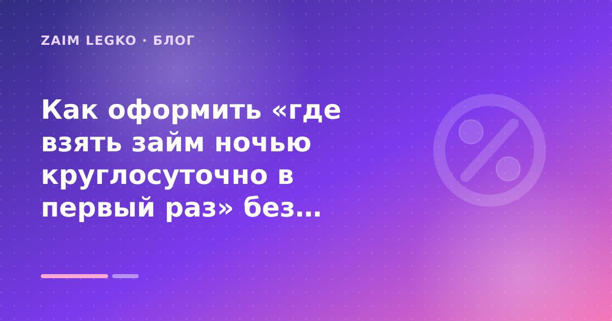 Как оформить «где взять займ ночью круглосуточно в первый раз» без лишних рисков — иллюстрация Zaim Legko