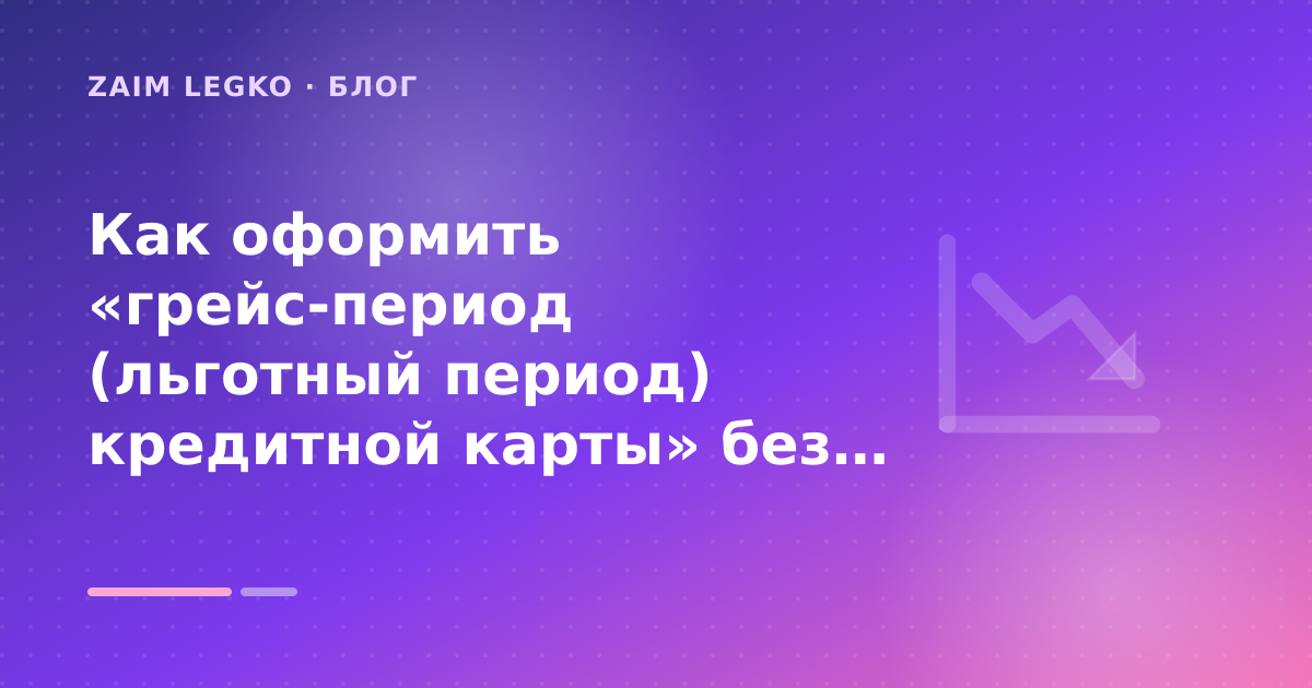 Как оформить «грейс-период (льготный период) кредитной карты» без лишних рисков — иллюстрация Zaim Legko