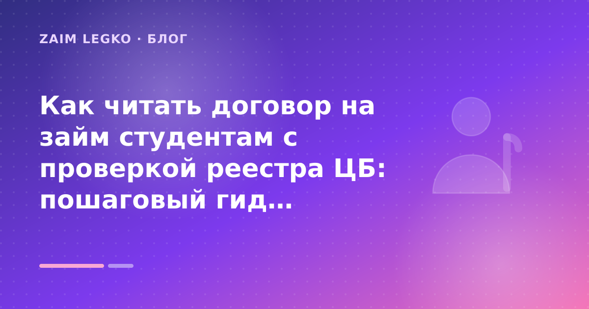 Как читать договор на займ студентам с проверкой реестра ЦБ: пошаговый гид заёмщика — иллюстрация Zaim Legko