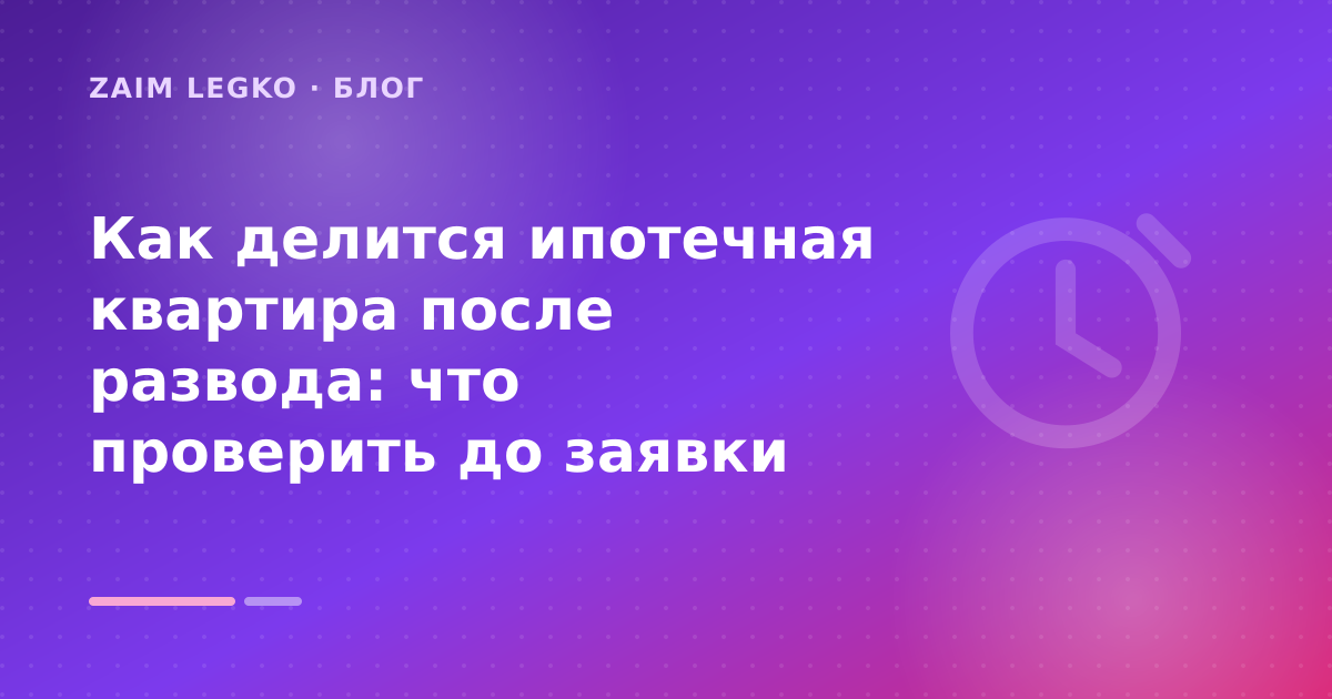 Как делится ипотечная квартира после развода: что проверить до заявки — иллюстрация Zaim Legko