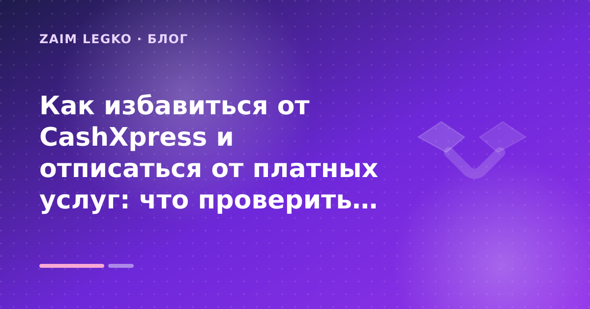 Как избавиться от CashXpress и отписаться от платных услуг: что проверить до заявки — иллюстрация Zaim Legko