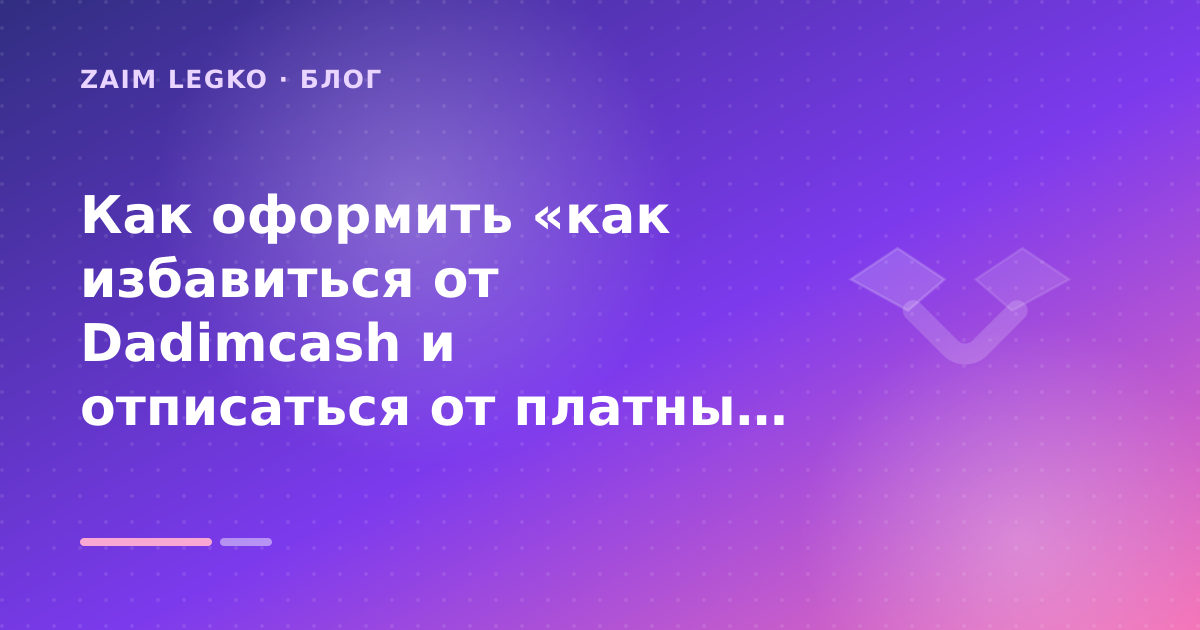 Как оформить «как избавиться от Dadimcash и отписаться от платных услуг» без лишних рисков — иллюстрация Zaim Legko
