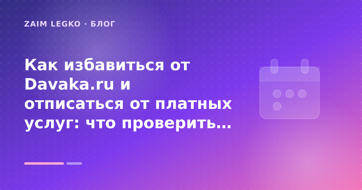 Как избавиться от Davaka.ru и отписаться от платных услуг: что проверить до заявки — иллюстрация Zaim Legko