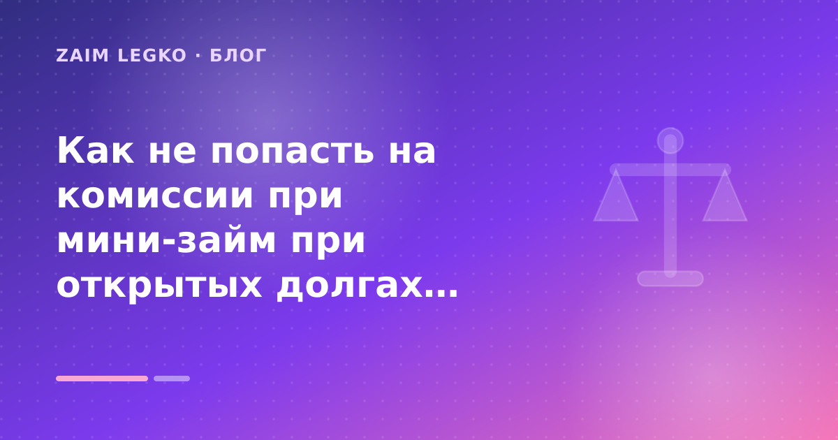 Как не попасть на комиссии при мини-займ при открытых долгах: пошаговый гид заёмщика — иллюстрация Zaim Legko