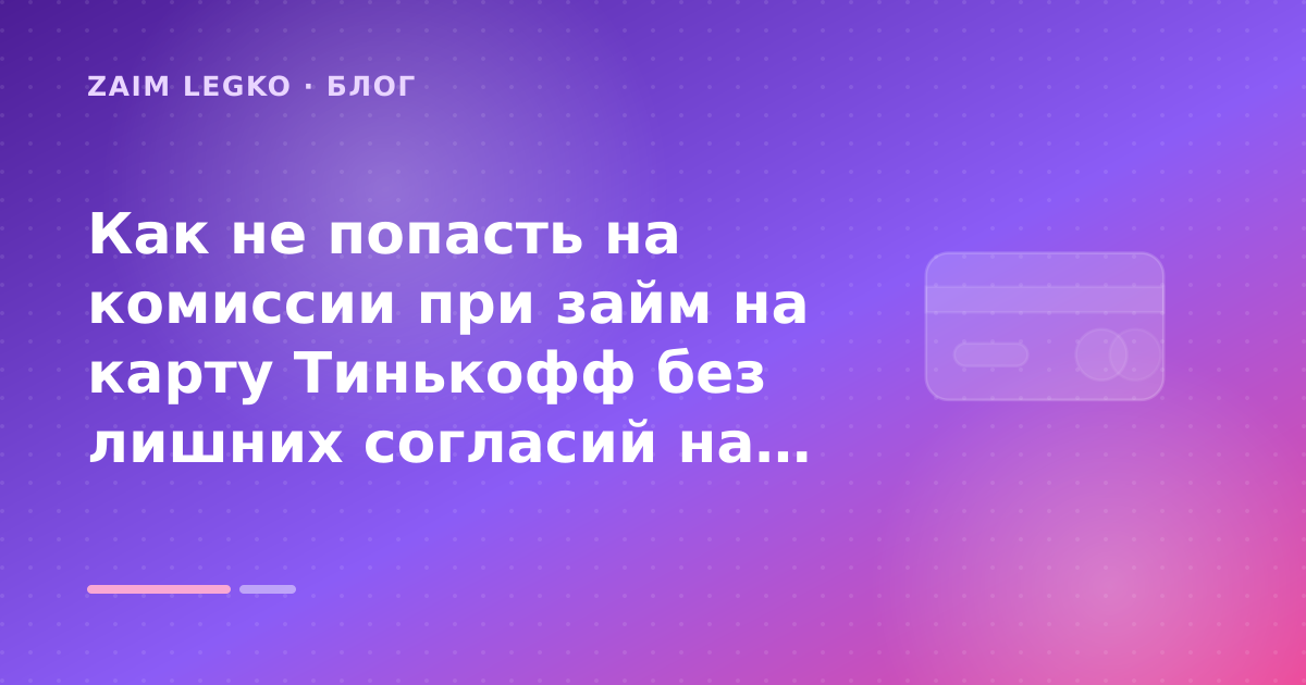 Как не попасть на комиссии при займ на карту Тинькофф без лишних согласий на рассылку: разбор условий — иллюстрация Zaim Legko