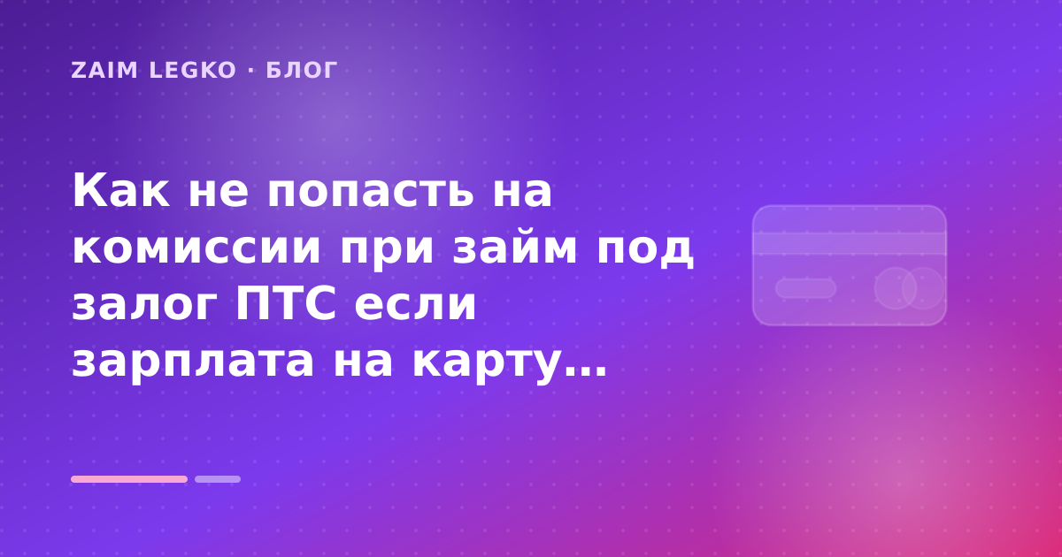 Как не попасть на комиссии при займ под залог ПТС если зарплата на карту: разбор условий — иллюстрация Zaim Legko