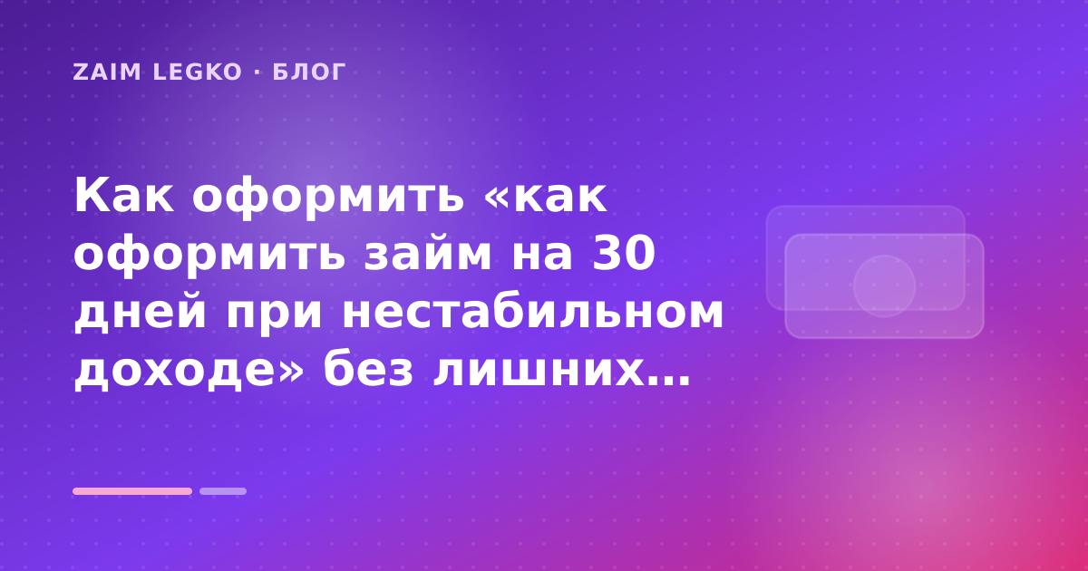 Как оформить «как оформить займ на 30 дней при нестабильном доходе» без лишних рисков — иллюстрация Zaim Legko