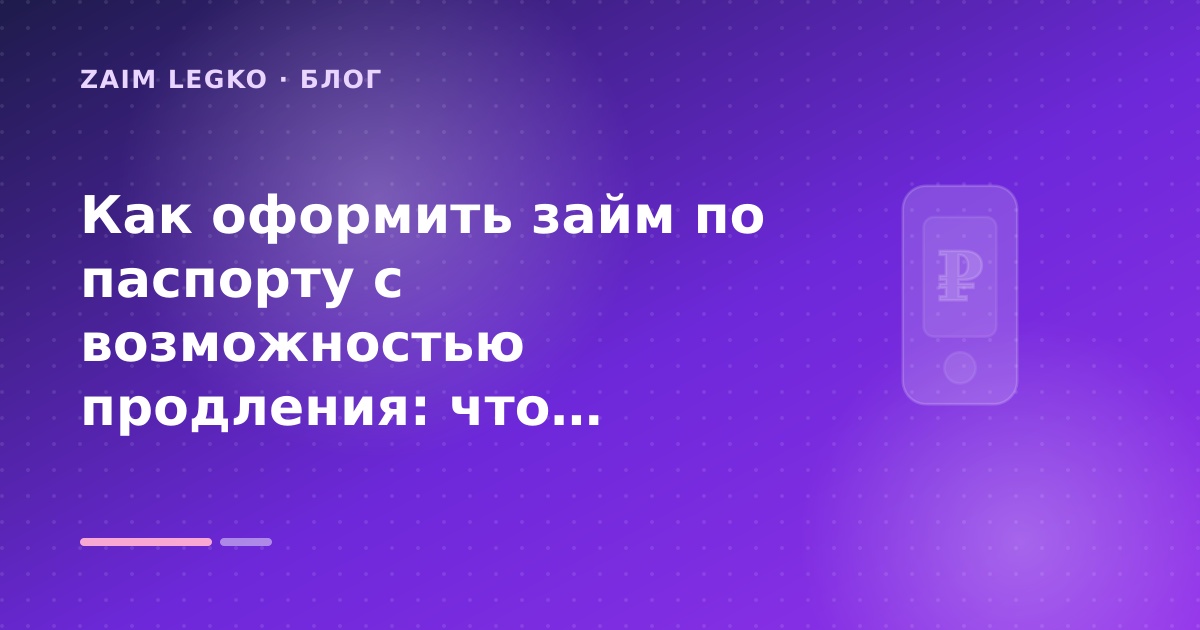 Как оформить займ по паспорту с возможностью продления: что проверить до заявки — иллюстрация Zaim Legko