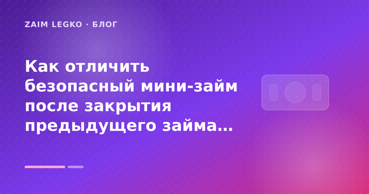 Как отличить безопасный мини-займ после закрытия предыдущего займа: разбор условий — иллюстрация Zaim Legko
