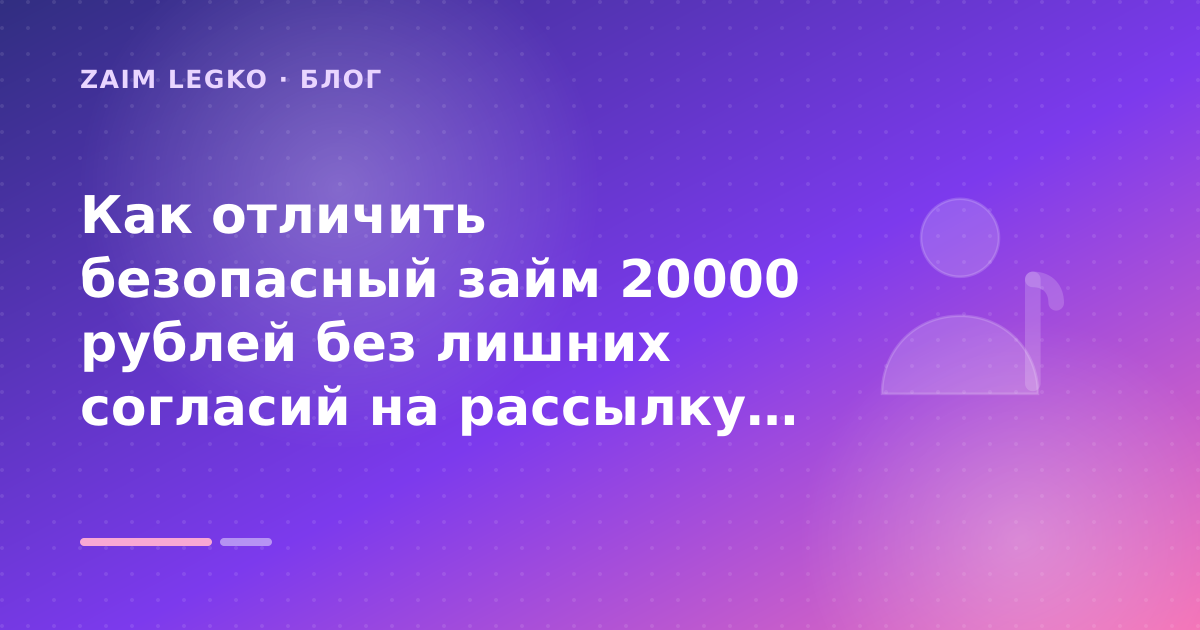 Как отличить безопасный займ 20000 рублей без лишних согласий на рассылку: разбор условий — иллюстрация Zaim Legko