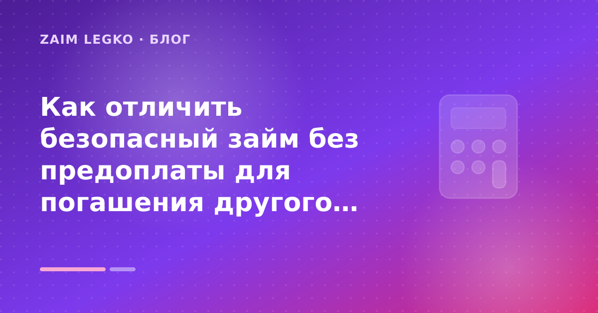 Как отличить безопасный займ без предоплаты для погашения другого микрозайма: разбор условий — иллюстрация Zaim Legko