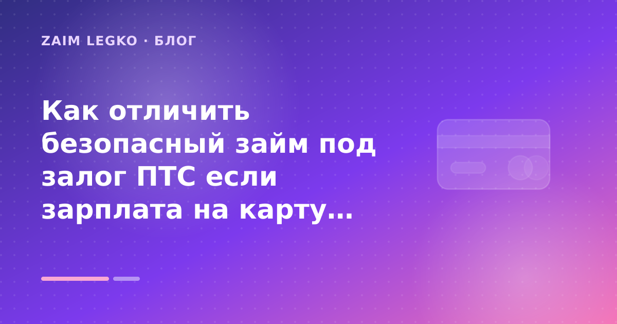 Как отличить безопасный займ под залог ПТС если зарплата на карту: что проверить до заявки — иллюстрация Zaim Legko