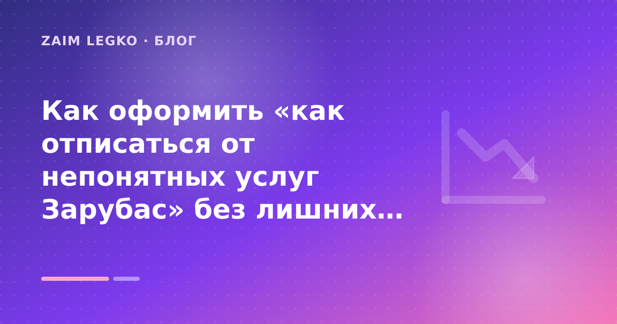 Как оформить «как отписаться от непонятных услуг Зарубас» без лишних рисков — иллюстрация Zaim Legko
