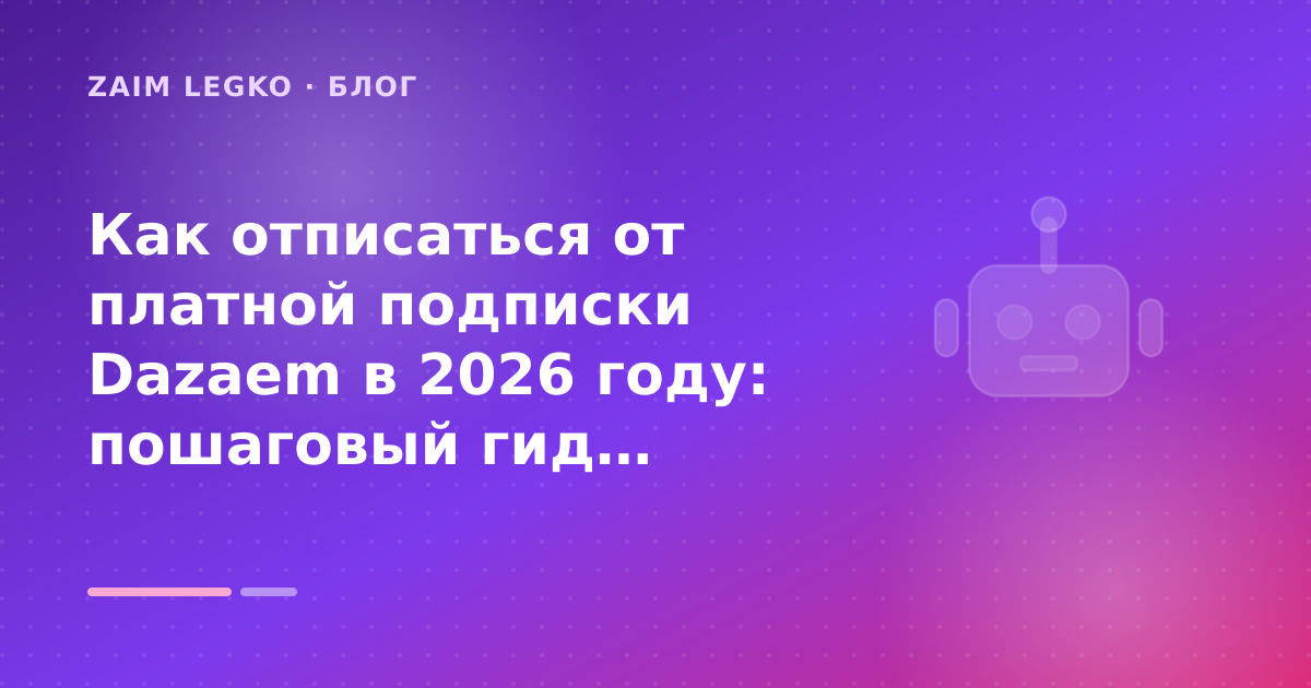Как отписаться от платной подписки Dazaem в 2026 году: пошаговый гид заёмщика — иллюстрация Zaim Legko