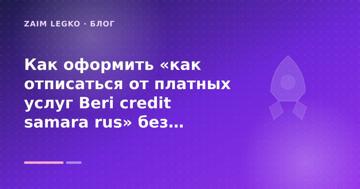 Как оформить «как отписаться от платных услуг Beri credit samara rus» без лишних рисков — иллюстрация Zaim Legko