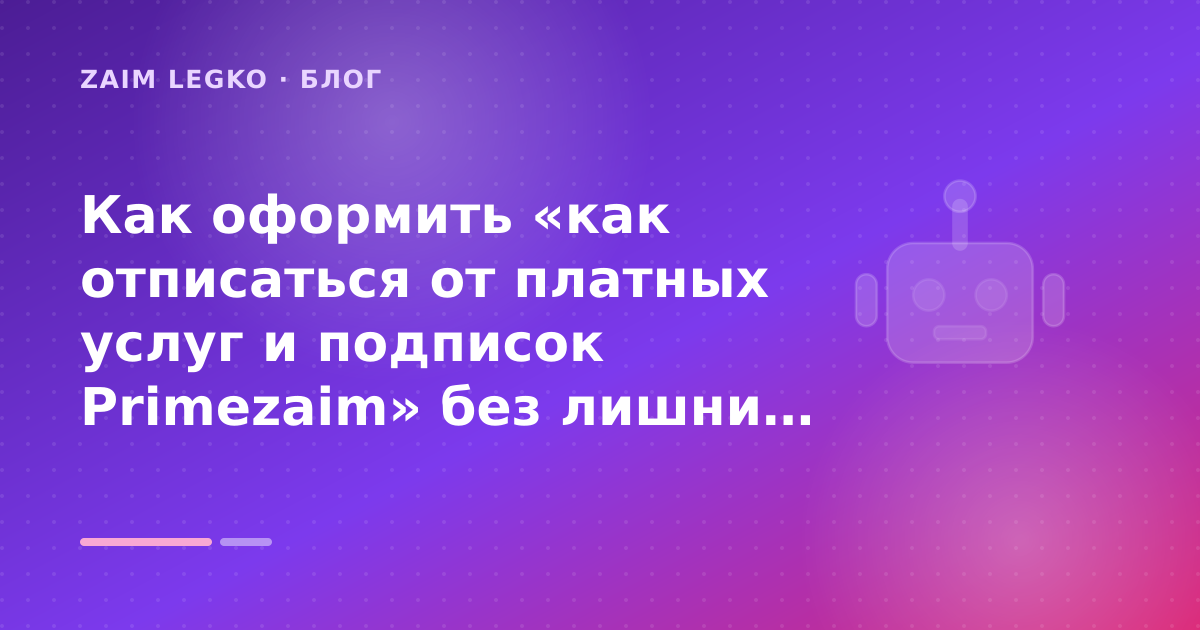 Как оформить «как отписаться от платных услуг и подписок Primezaim» без лишних рисков — иллюстрация Zaim Legko