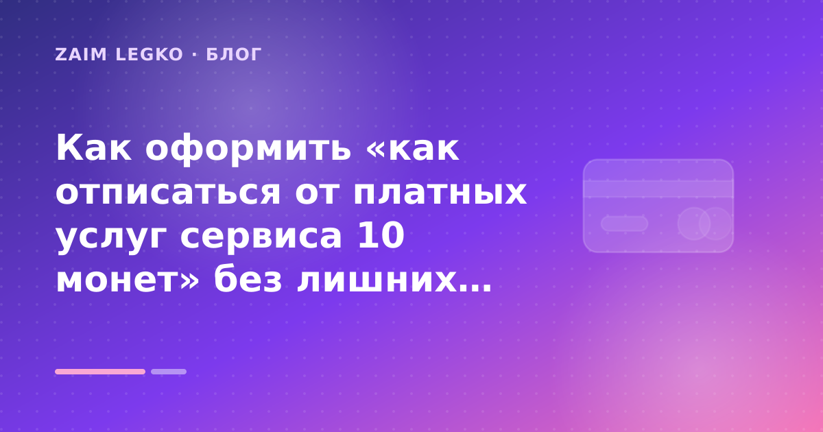 Как оформить «как отписаться от платных услуг сервиса 10 монет» без лишних рисков — иллюстрация Zaim Legko