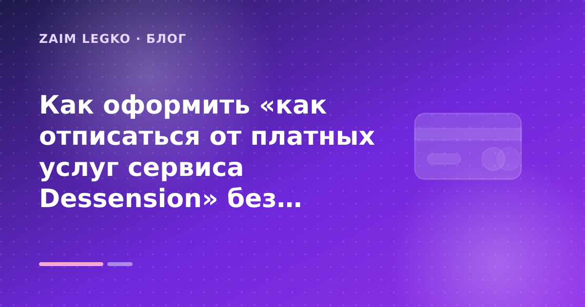 Как оформить «как отписаться от платных услуг сервиса Dessension» без лишних рисков — иллюстрация Zaim Legko