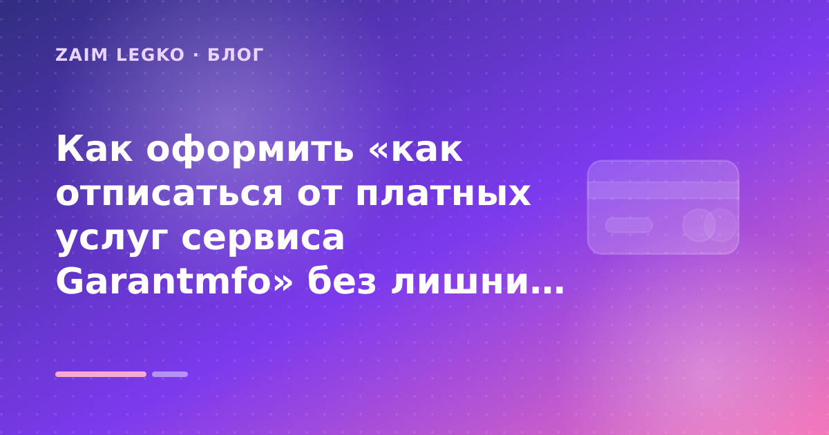 Как оформить «как отписаться от платных услуг сервиса Garantmfo» без лишних рисков — иллюстрация Zaim Legko