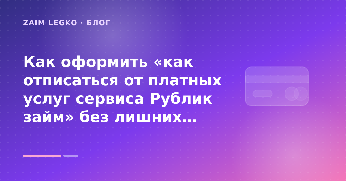 Как оформить «как отписаться от платных услуг сервиса Рублик займ» без лишних рисков — иллюстрация Zaim Legko