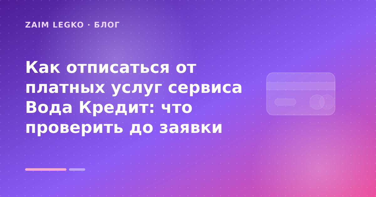 Как отписаться от платных услуг сервиса Вода Кредит: что проверить до заявки — иллюстрация Zaim Legko
