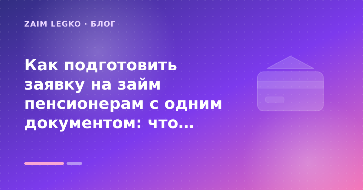 Как подготовить заявку на займ пенсионерам с одним документом: что проверить до заявки — иллюстрация Zaim Legko