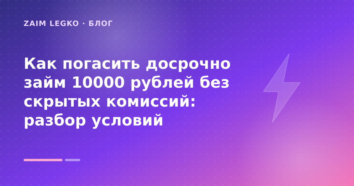 Как погасить досрочно займ 10000 рублей без скрытых комиссий: разбор условий — иллюстрация Zaim Legko