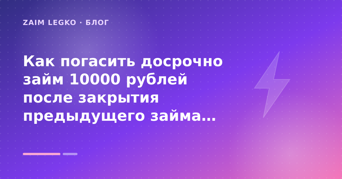 Как погасить досрочно займ 10000 рублей после закрытия предыдущего займа: разбор условий — иллюстрация Zaim Legko