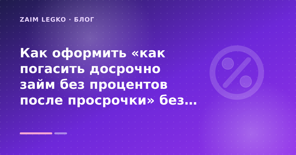 Как оформить «как погасить досрочно займ без процентов после просрочки» без лишних рисков — иллюстрация Zaim Legko